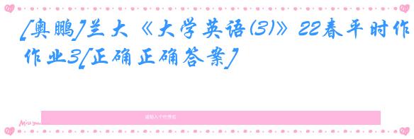 [奥鹏]兰大《大学英语(3)》22春平时作业3[正确正确答案]