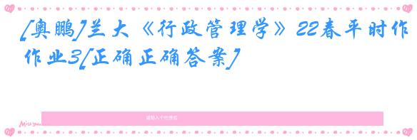 [奥鹏]兰大《行政管理学》22春平时作业3[正确正确答案]
