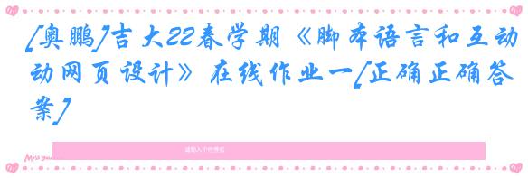 [奥鹏]吉大22春学期《脚本语言和互动网页设计》在线作业一[正确正确答案]