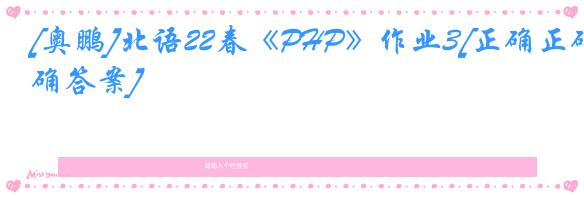 [奥鹏]北语22春《PHP》作业3[正确正确答案]