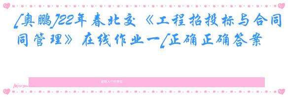 [奥鹏]22年春北交《工程招投标与合同管理》在线作业一[正确正确答案]
