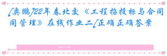 [奥鹏]22年春北交《工程招投标与合同管理》在线作业二[正确正确答案]