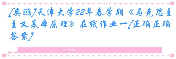 [奥鹏]天津大学22年春学期《马克思主义基本原理》在线作业一[正确正确答案]