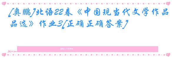 [奥鹏]北语22春《中国现当代文学作品选》作业3[正确正确答案]