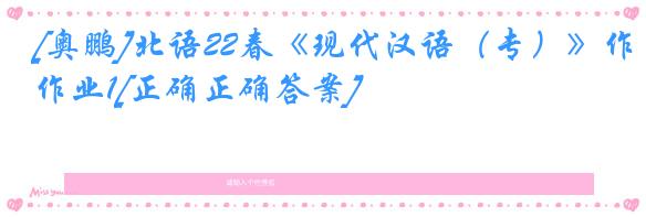 [奥鹏]北语22春《现代汉语（专）》作业1[正确正确答案]