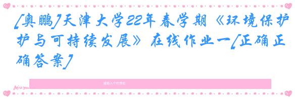 [奥鹏]天津大学22年春学期《环境保护与可持续发展》在线作业一[正确正确答案]