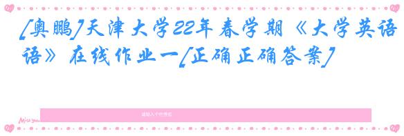 [奥鹏]天津大学22年春学期《大学英语》在线作业一[正确正确答案]