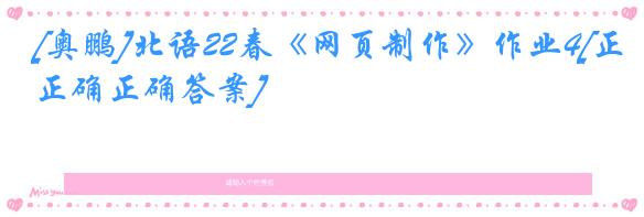 [奥鹏]北语22春《网页制作》作业4[正确正确答案]