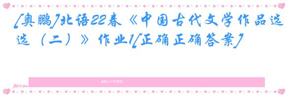 [奥鹏]北语22春《中国古代文学作品选（二）》作业1[正确正确答案]