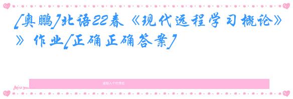 [奥鹏]北语22春《现代远程学习概论》作业[正确正确答案]