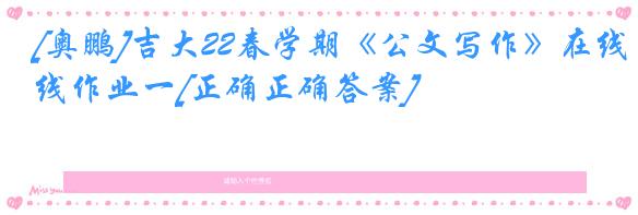 [奥鹏]吉大22春学期《公文写作》在线作业一[正确正确答案]