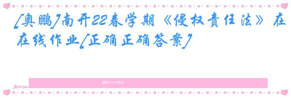 [奥鹏]南开22春学期《侵权责任法》在线作业[正确正确答案]