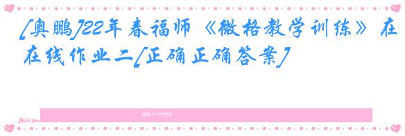 [奥鹏]22年春福师《微格教学训练》在线作业二[正确正确答案]