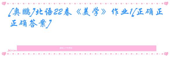 [奥鹏]北语22春《美学》作业1[正确正确答案]