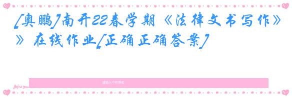 [奥鹏]南开22春学期《法律文书写作》在线作业[正确正确答案]