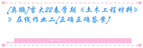 [奥鹏]吉大22春学期《土木工程材料》在线作业二[正确正确答案]
