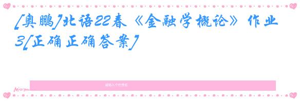 [奥鹏]北语22春《金融学概论》作业3[正确正确答案]