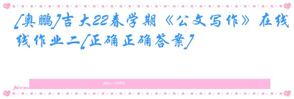 [奥鹏]吉大22春学期《公文写作》在线作业二[正确正确答案]