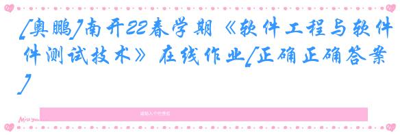 [奥鹏]南开22春学期《软件工程与软件测试技术》在线作业[正确正确答案]