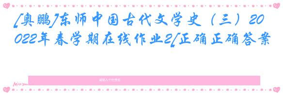 [奥鹏]东师中国古代文学史（三）2022年春学期在线作业2[正确正确答案]