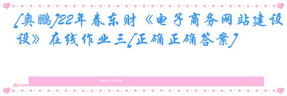 [奥鹏]22年春东财《电子商务网站建设》在线作业三[正确正确答案]