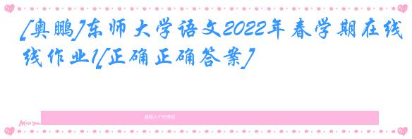 [奥鹏]东师大学语文2022年春学期在线作业1[正确正确答案]