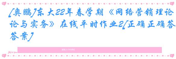 [奥鹏]东大22年春学期《网络营销理论与实务》在线平时作业2[正确正确答案]