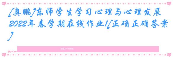 [奥鹏]东师学生学习心理与心理发展2022年春学期在线作业1[正确正确答案]