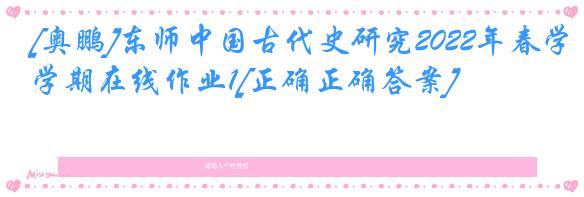 [奥鹏]东师中国古代史研究2022年春学期在线作业1[正确正确答案]