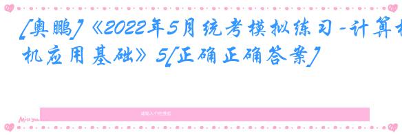[奥鹏]《2022年5月统考模拟练习-计算机应用基础》5[正确正确答案]