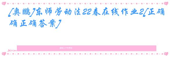 [奥鹏]东师劳动法22春在线作业2[正确正确答案]