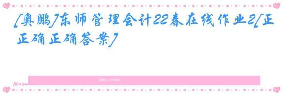 [奥鹏]东师管理会计22春在线作业2[正确正确答案]