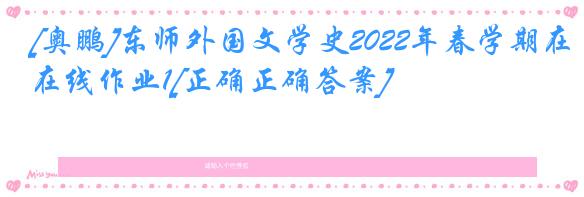 [奥鹏]东师外国文学史2022年春学期在线作业1[正确正确答案]