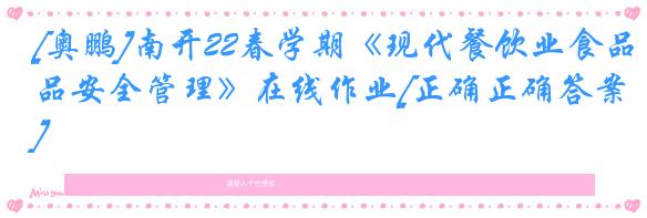 [奥鹏]南开22春学期《现代餐饮业食品安全管理》在线作业[正确正确答案]