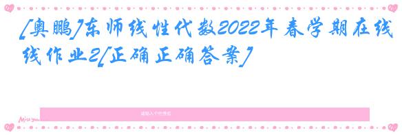 [奥鹏]东师线性代数2022年春学期在线作业2[正确正确答案]