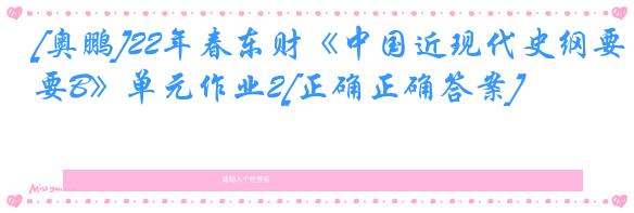 [奥鹏]22年春东财《中国近现代史纲要B》单元作业2[正确正确答案]