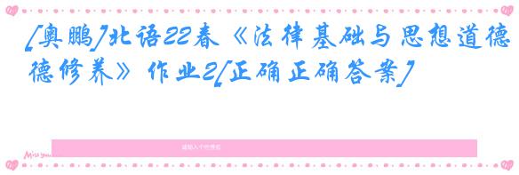[奥鹏]北语22春《法律基础与思想道德修养》作业2[正确正确答案]