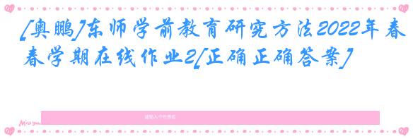 [奥鹏]东师学前教育研究方法2022年春学期在线作业2[正确正确答案]