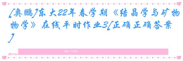 [奥鹏]东大22年春学期《结晶学与矿物学》在线平时作业3[正确正确答案]