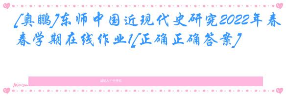 [奥鹏]东师中国近现代史研究2022年春学期在线作业1[正确正确答案]