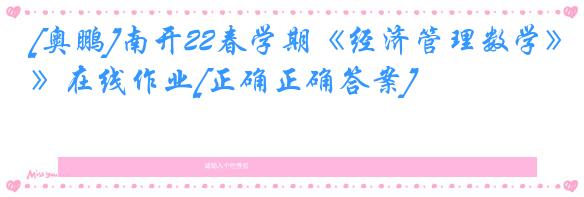 [奥鹏]南开22春学期《经济管理数学》在线作业[正确正确答案]