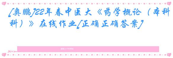 [奥鹏]22年春中医大《药学概论（本科）》在线作业[正确正确答案]