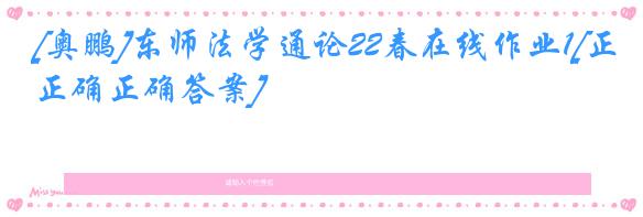 [奥鹏]东师法学通论22春在线作业1[正确正确答案]