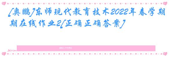[奥鹏]东师现代教育技术2022年春学期在线作业2[正确正确答案]