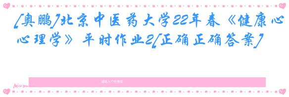 [奥鹏]北京中医药大学22年春《健康心理学》平时作业2[正确正确答案]