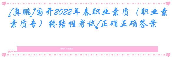 [奥鹏]国开2022年春职业素质（职业素质专）终结性考试[正确正确答案]