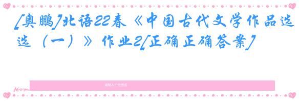 [奥鹏]北语22春《中国古代文学作品选（一）》作业2[正确正确答案]