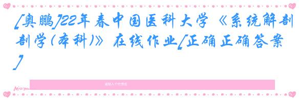 [奥鹏]22年春中国医科大学《系统解剖学(本科)》在线作业[正确正确答案]