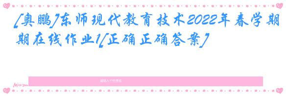 [奥鹏]东师现代教育技术2022年春学期在线作业1[正确正确答案]