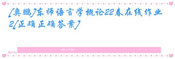 [奥鹏]东师语言学概论22春在线作业2[正确正确答案]